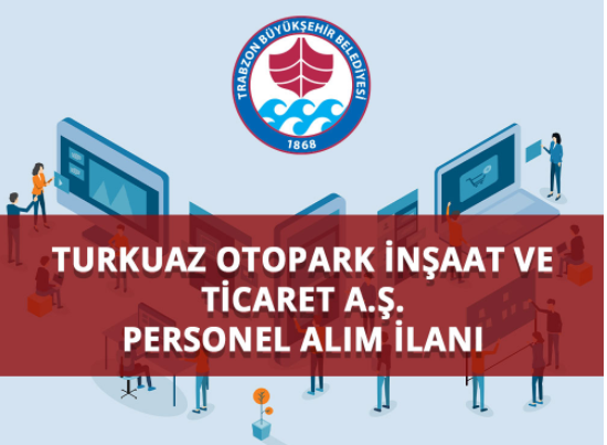 trabzon buyuksehir belediyesi turkuaz otopark insaat ve ticaret a s personel alim ilani haberi