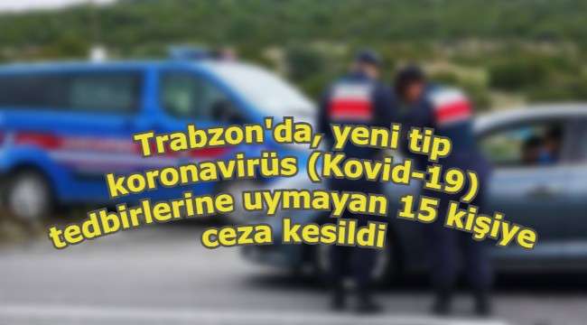 Trabzon'da Kovid-19 tedbirlerine uymayan 15 kişiye idari para cezası uygulandı