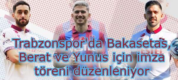 Trabzonspor'da Bakasetas, Berat ve Yunus için imza töreni düzenleniyor-Canlı yayın