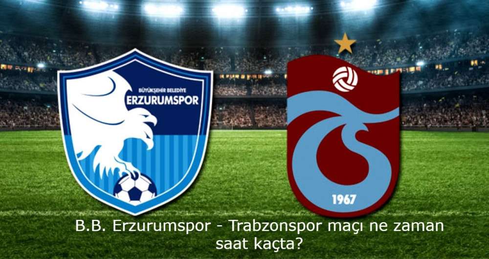 Erzurumspor - Trabzonspor ma&ccedil;ı ne zaman saat ka&ccedil;ta