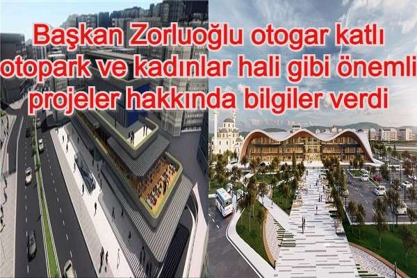 Başkan Zorluoğlu otogar katlı otopark ve kadınlar hali gibi &ouml;nemli projeler hakkında bilgiler verdi