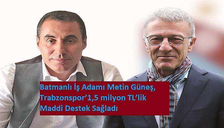 Batmanlı İş Adamı Metin Güneş, Trabzonspor’a 1,5 milyon TL’lik Maddi Destek Sağladı