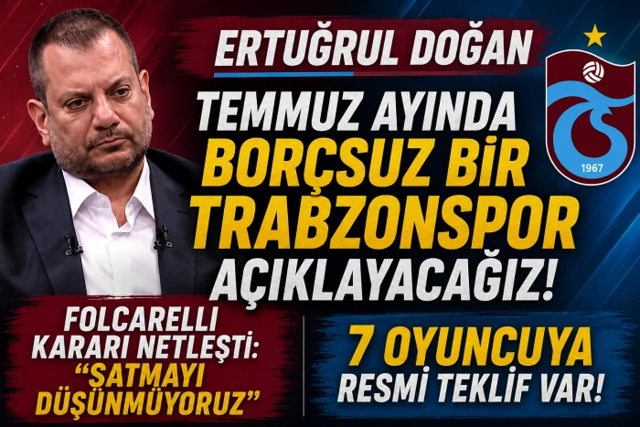 Ertuğrul Doğan Temmuz Ayında Bor&ccedil;suz Bir Trabzonspor A&ccedil;ıklayacağız!