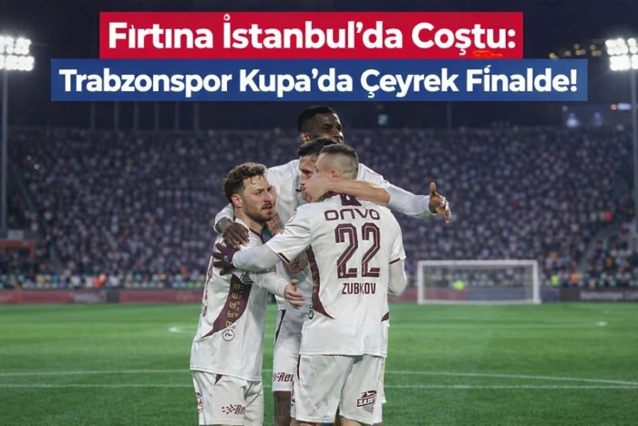 Fırtına İstanbul&rsquo;da Coştu: Trabzonspor Kupa&rsquo;da &Ccedil;eyrek Finalde!