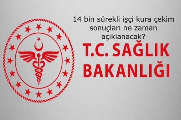 Sağlık Bakanlığı 14 bin sürekli işçi kura çekim sonuçları ne zaman açıklanacak?