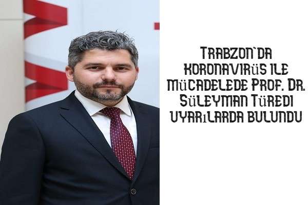 Trabzon'da koronavir&uuml;s ile m&uuml;cadelede Prof. Dr. S&uuml;leyman T&uuml;redi uyarılarda bulundu