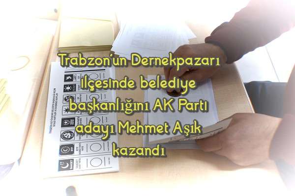 Trabzon'un Dernekpazarı ilçesinde belediye başkanlığını AK Parti adayı Mehmet Aşık kazandı