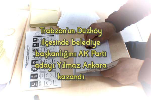 Trabzon'un Düzköy ilçesinde belediye başkanlığını AK Parti adayı Yılmaz Ankara kazandı