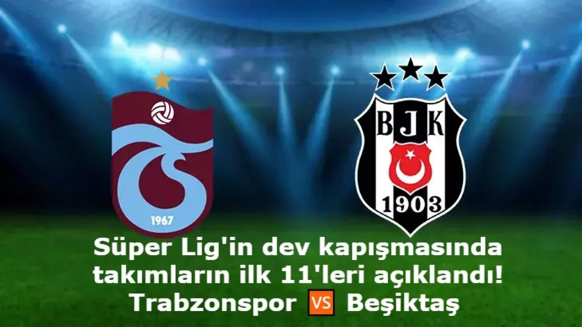 Trabzonspor-Beşiktaş Maçının İlk 11'leri Belli Oldu