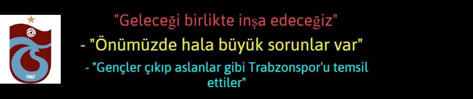 Trabzonspor Futbol Şube Sorumlusu Haluk Şahin Geleceği birlikte inşa edeceğiz 