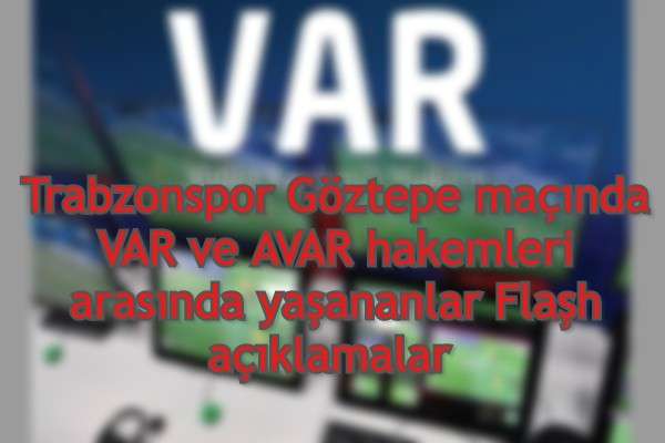 Trabzonspor Göztepe maçında VAR ve AVAR hakemleri arasında yaşananlar Flaşh açıklamalar 