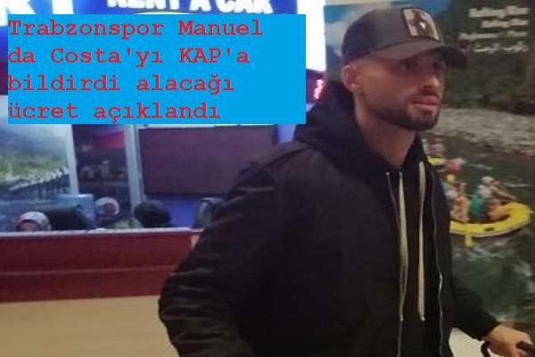 Trabzonspor Manuel da Costa'yı KAP'a bildirdi alacağı &uuml;cret a&ccedil;ıklandı