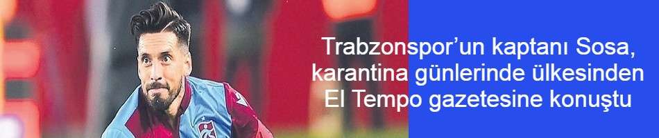 Trabzonspor’un kaptanı Sosa, karantina günlerinde ülkesinden El Tempo gazetesine konuştu