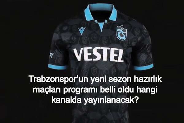 Trabzonspor’un yeni sezon hazırlık maçları programı belli oldu hangi kanalda yayınlanacak