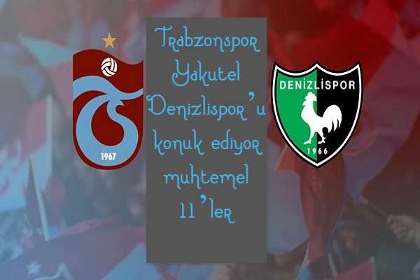 Trabzonspor Yakutel Denizlispor’u konuk ediyor muhtemel 11’ler