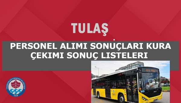 TULAŞ Personel Alımı Sonuçları kura Çekimi listeleri 